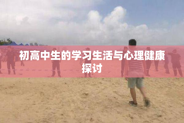 初高中生的学习生活与心理健康探讨