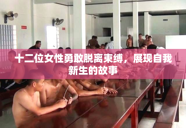 十二位女性勇敢脱离束缚，展现自我新生的故事