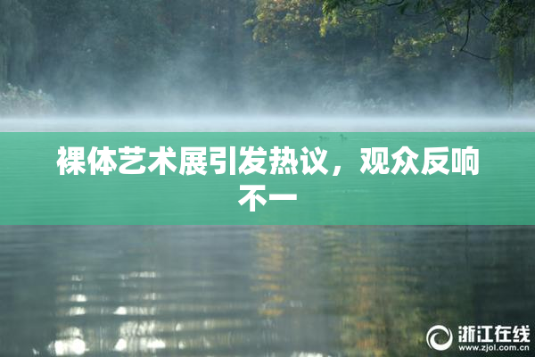 裸体艺术展引发热议，观众反响不一