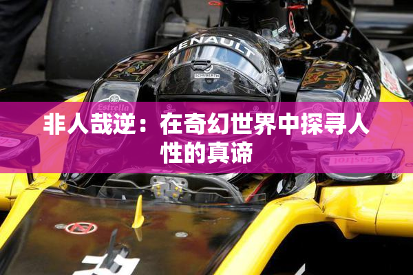 非人哉逆：在奇幻世界中探寻人性的真谛