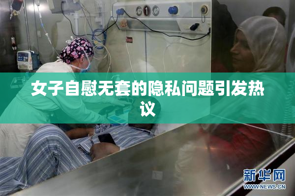 女子自慰无套的隐私问题引发热议
