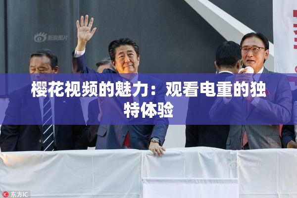 樱花视频的魅力：观看电重的独特体验