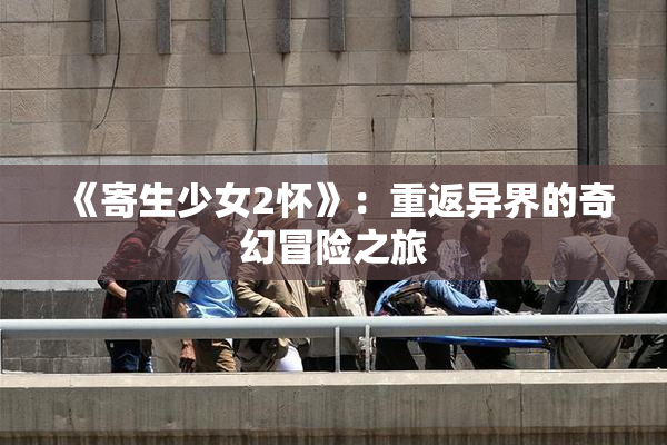 《寄生少女2怀》：重返异界的奇幻冒险之旅