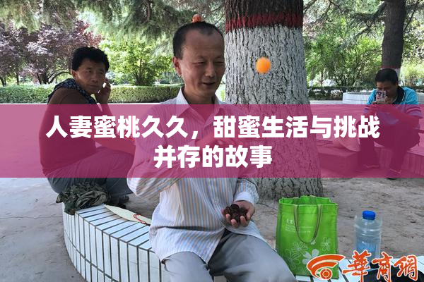 人妻蜜桃久久，甜蜜生活与挑战并存的故事