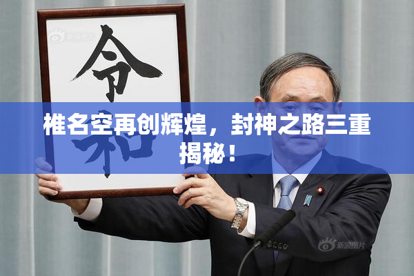 椎名空再创辉煌，封神之路三重揭秘！