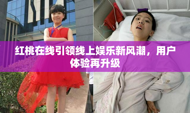 红桃在线引领线上娱乐新风潮，用户体验再升级