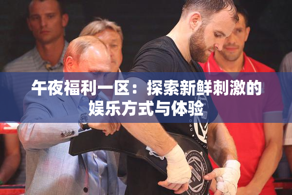 午夜福利一区：探索新鲜刺激的娱乐方式与体验