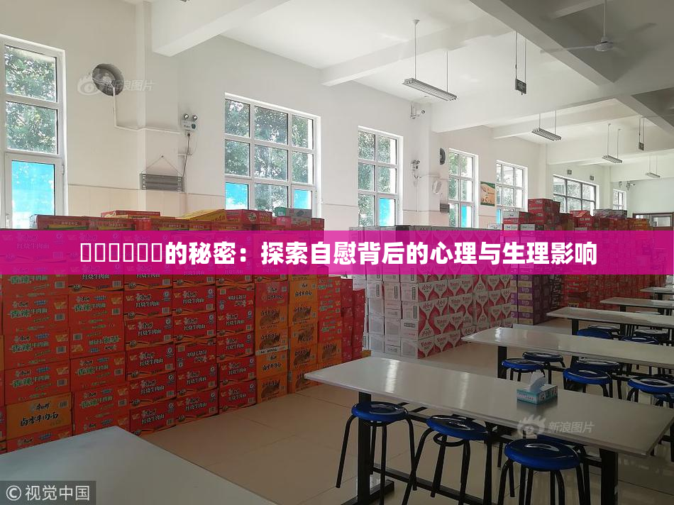 ❌‌❌‌❌‌的秘密：探索自慰背后的心理与生理影响