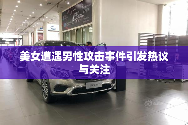 美女遭遇男性攻击事件引发热议与关注