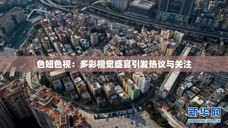 色妞色视：多彩视觉盛宴引发热议与关注