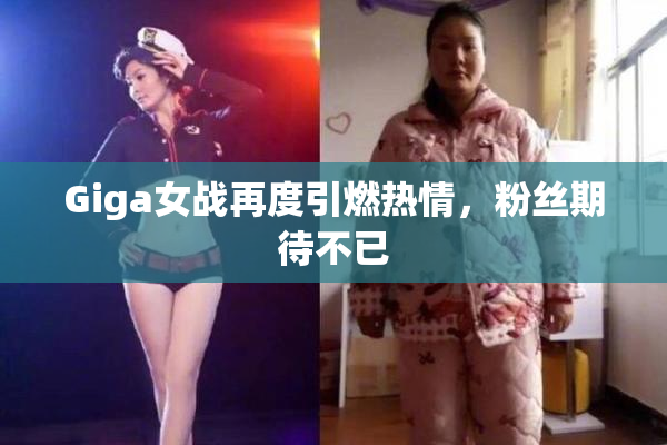 Giga女战再度引燃热情，粉丝期待不已