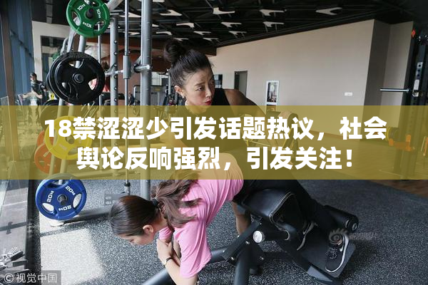 18禁涩涩少引发话题热议，社会舆论反响强烈，引发关注！