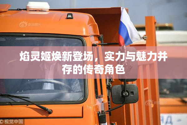 焰灵姬焕新登场，实力与魅力并存的传奇角色