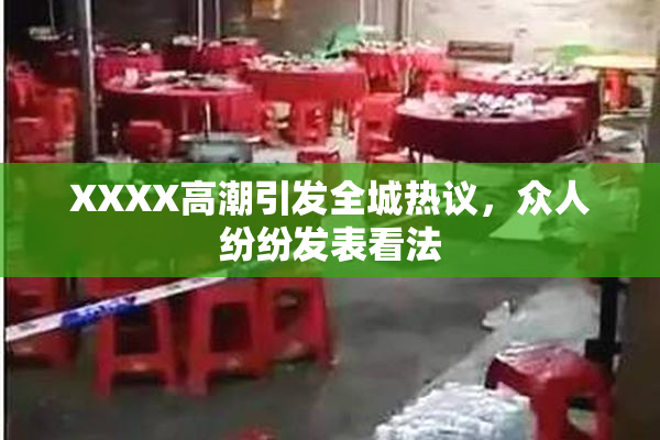 XXXX高潮引发全城热议，众人纷纷发表看法