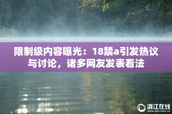 限制级内容曝光：18禁a引发热议与讨论，诸多网友发表看法