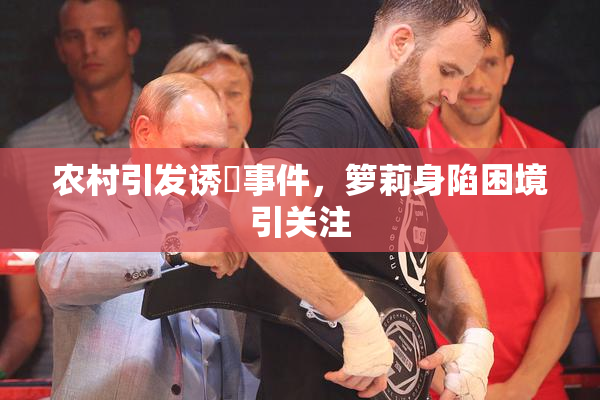 农村引发诱奷事件，箩莉身陷困境引关注