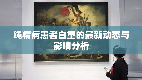 绳精病患者白重的最新动态与影响分析