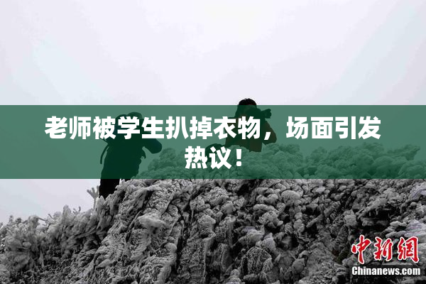 老师被学生扒掉衣物，场面引发热议！