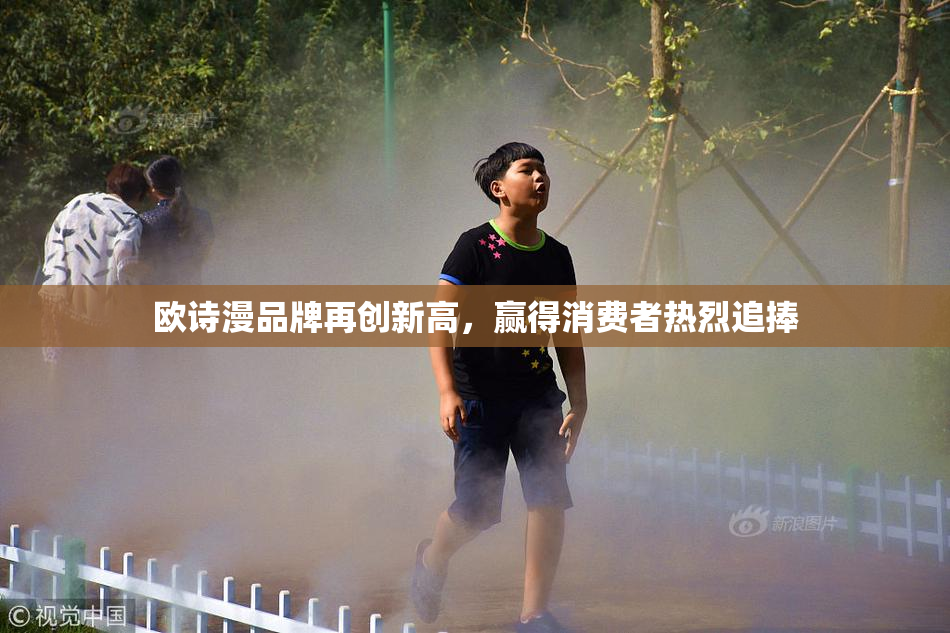 欧诗漫品牌再创新高，赢得消费者热烈追捧