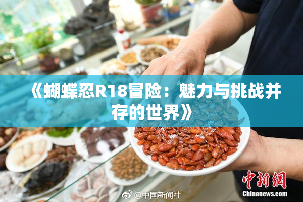 《蝴蝶忍R18冒险：魅力与挑战并存的世界》