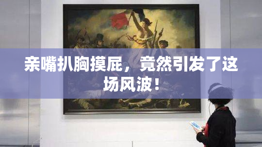 亲嘴扒胸摸屁，竟然引发了这场风波！