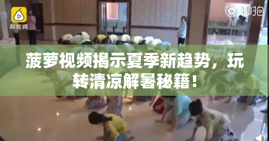 菠萝视频揭示夏季新趋势，玩转清凉解暑秘籍！