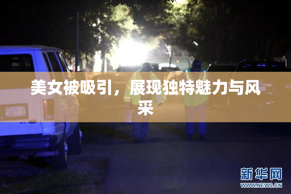 美女被吸引，展现独特魅力与风采