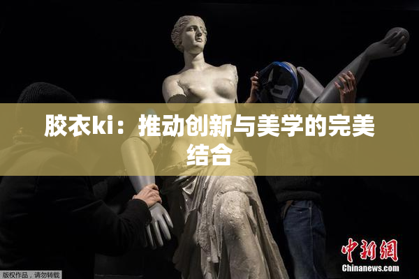 胶衣ki：推动创新与美学的完美结合