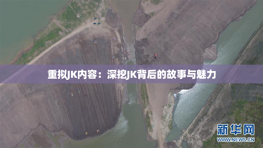 重拟JK内容：深挖JK背后的故事与魅力