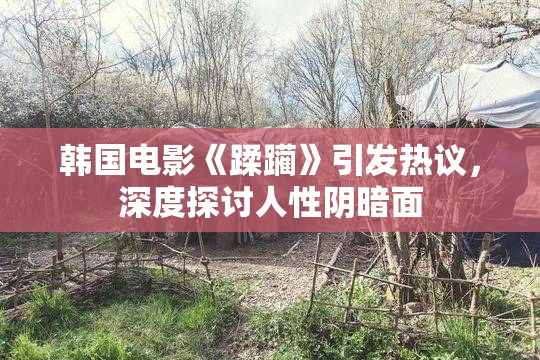 韩国电影《蹂躏》引发热议，深度探讨人性阴暗面