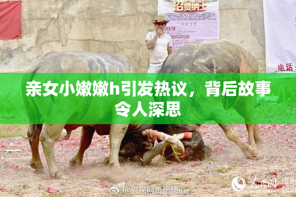 亲女小嫩嫩h引发热议，背后故事令人深思