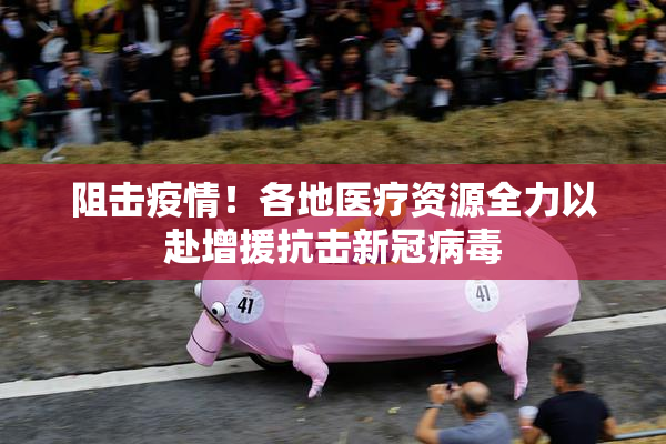 阻击疫情！各地医疗资源全力以赴增援抗击新冠病毒