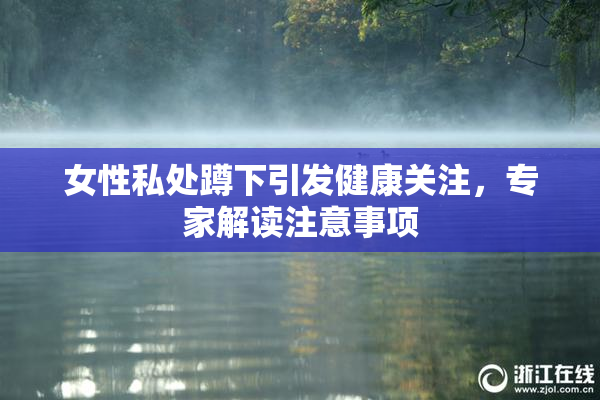 女性私处蹲下引发健康关注，专家解读注意事项