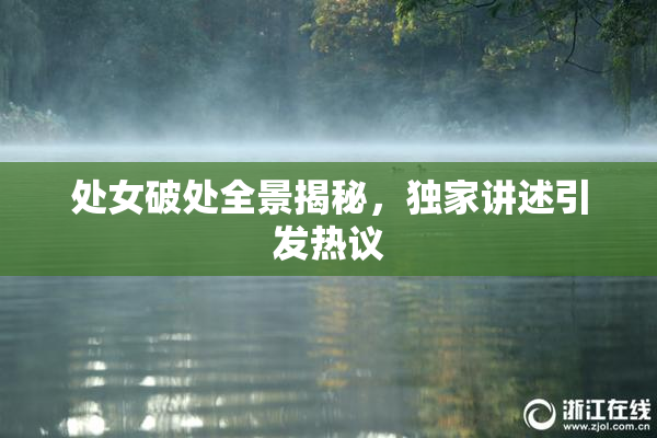处女破处全景揭秘，独家讲述引发热议