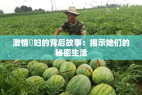 激情婬妇的背后故事：揭示她们的秘密生活