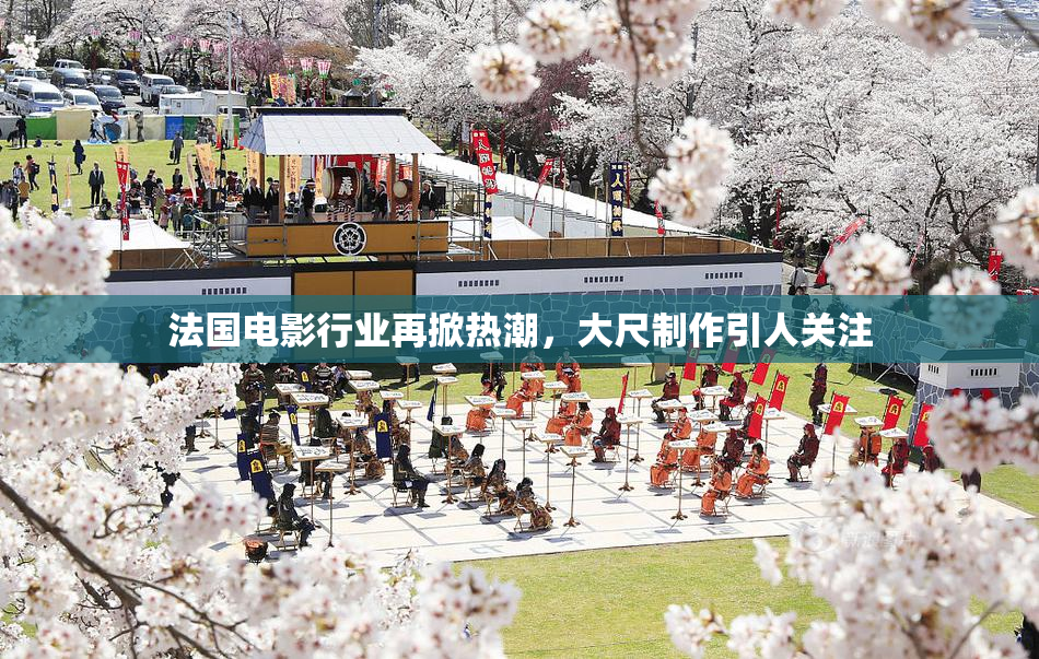 法国电影行业再掀热潮，大尺制作引人关注