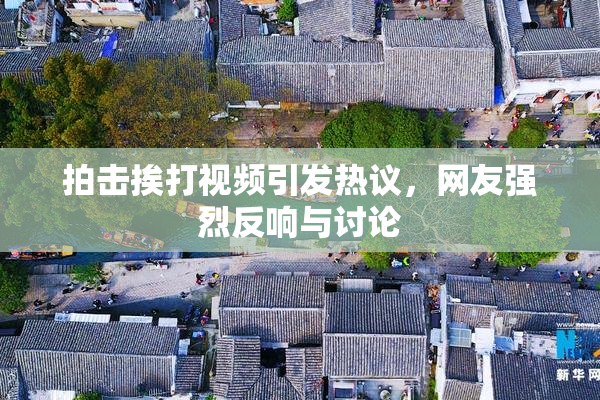 拍击挨打视频引发热议，网友强烈反响与讨论