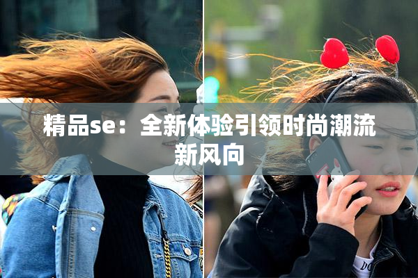 精品se：全新体验引领时尚潮流新风向