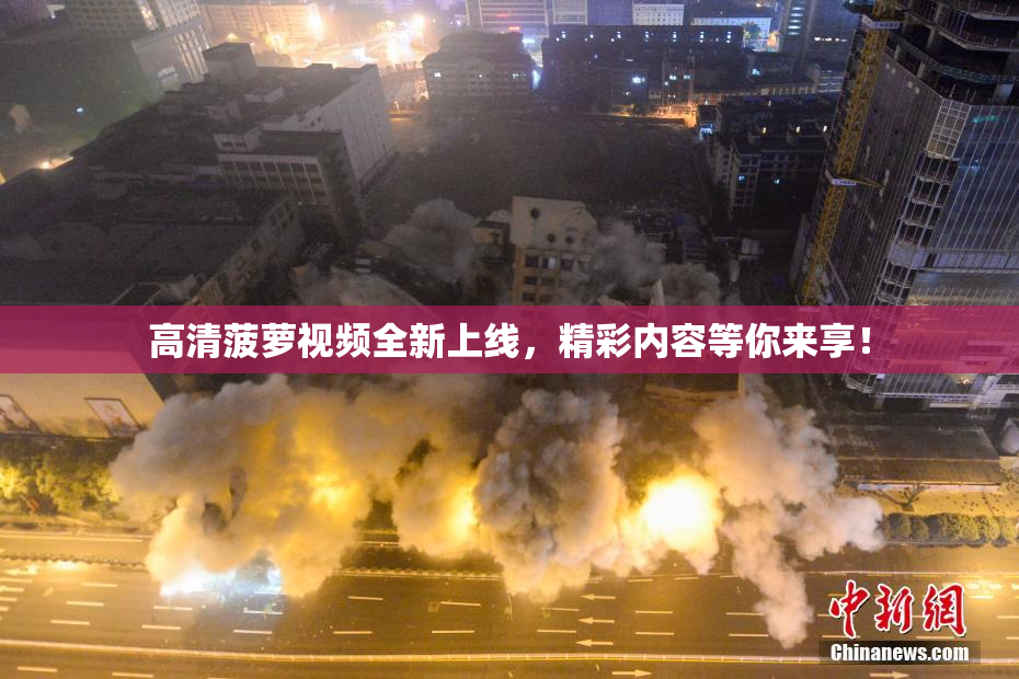 高清菠萝视频全新上线，精彩内容等你来享！