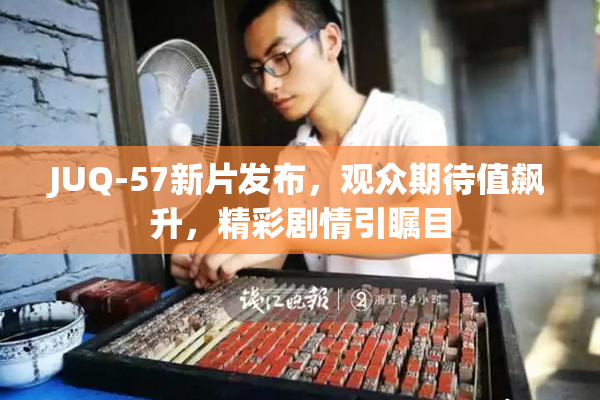 JUQ-57新片发布，观众期待值飙升，精彩剧情引瞩目