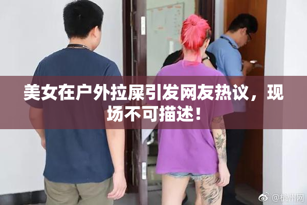 美女在户外拉屎引发网友热议，现场不可描述！