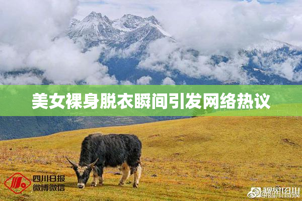 美女裸身脱衣瞬间引发网络热议