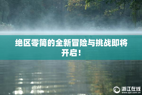 绝区零简的全新冒险与挑战即将开启！
