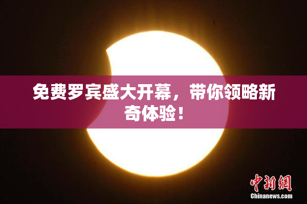 免费罗宾盛大开幕，带你领略新奇体验！