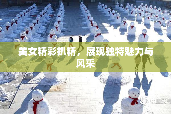 美女精彩扒精，展现独特魅力与风采