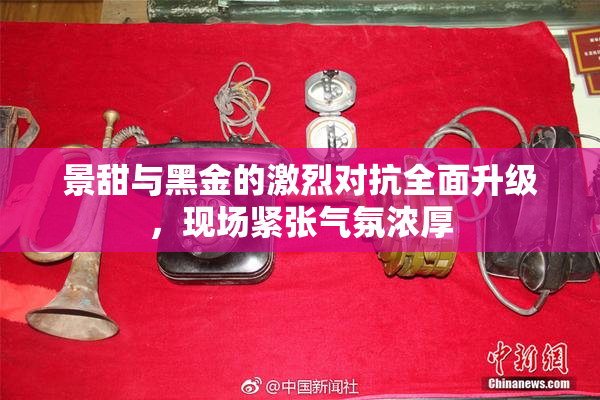 景甜与黑金的激烈对抗全面升级，现场紧张气氛浓厚