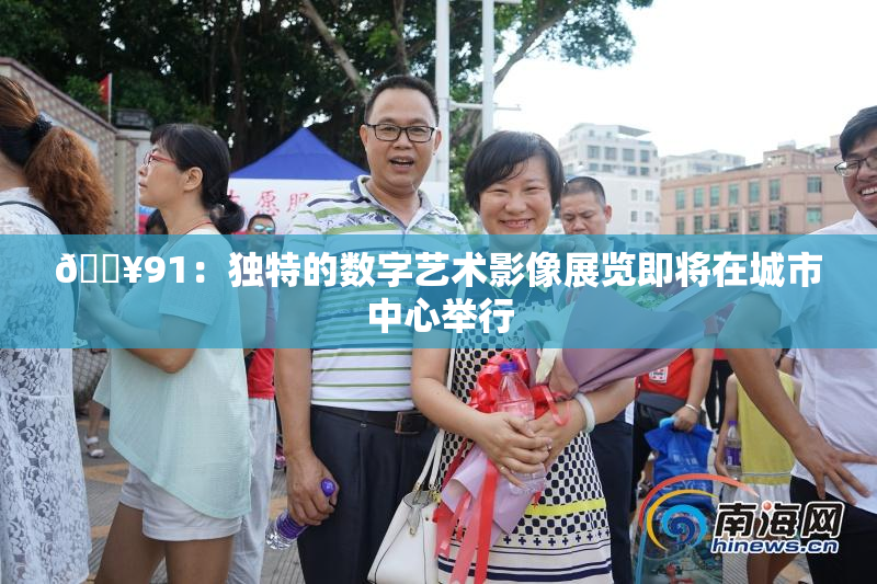 🔥91：独特的数字艺术影像展览即将在城市中心举行