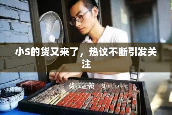 小S的货又来了，热议不断引发关注