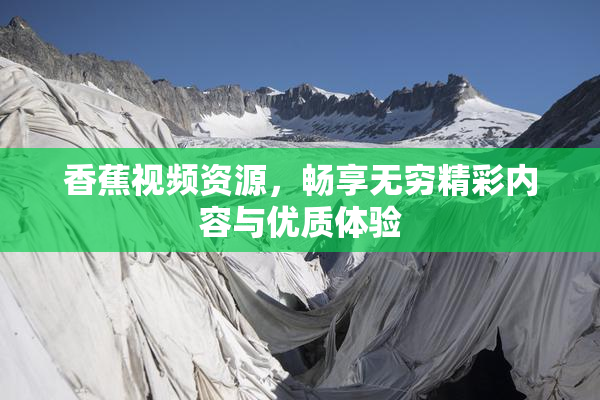 香蕉视频资源，畅享无穷精彩内容与优质体验
