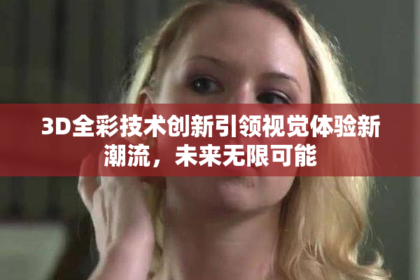3D全彩技术创新引领视觉体验新潮流，未来无限可能